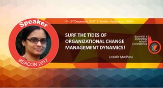 SURF THE TIDES OF
ORGANIZATIONAL CHANGE
MANAGEMENT DYNAMICS!
Ledalla Madhavi
1st – 3rd December, 2017 | Westin, Hyderabad, INDIA
 
