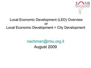 Local Economic Development (LED) Overview or Local Economic Development = City Development  [email_address] August 2009 