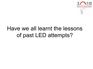 Have we all learnt the lessons
   of past LED attempts?
 