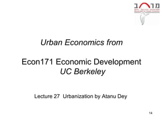 Urban Economics from

Econ171 Economic Development
         UC Berkeley

  Lecture 27 Urbanization by Atanu Dey

                                         14
 