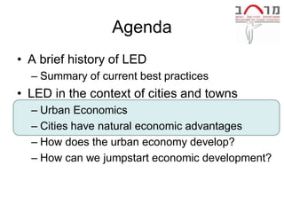 Agenda
• A brief history of LED
  – Summary of current best practices
• LED in the context of cities and towns
  – Urban Economics
  – Cities have natural economic advantages
  – How does the urban economy develop?
  – How can we jumpstart economic development?
 