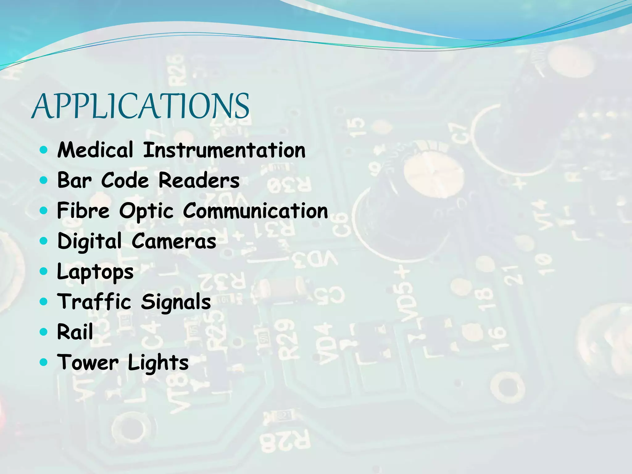 APPLICATIONS
 Medical Instrumentation
 Bar Code Readers
 Fibre Optic Communication
 Digital Cameras
 Laptops
 Traffic Signals
 Rail
 Tower Lights
 