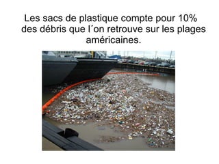 Les sacs de plastique compte pour 10% des débris que l´on retrouve sur les plages américaines. 