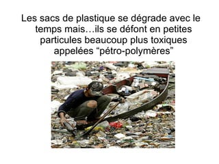 Les sacs de plastique se dégrade avec le temps mais…ils se défont en petites particules beaucoup plus toxiques appelées “pétro-polymères” 