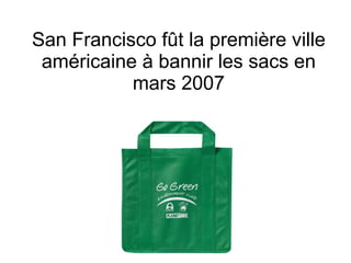 San Francisco fût la première ville américaine à bannir les sacs en mars 2007 