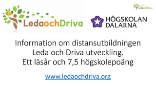 Information om distansutbildningen
Leda och Driva utveckling.
Ett läsår och 7,5 högskolepoäng
www.ledaochdriva.org
 