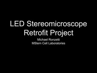 LED Stereomicroscope
Retrofit Project
Michael Ronzetti
MStem Cell Laboratories
 