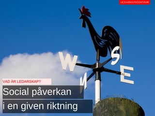 VAD ÄR LEDARSKAP?


Social påverkan
i en given riktning
 