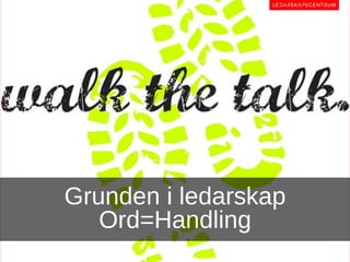 Grunden i ledarskap
   Ord=Handling
 