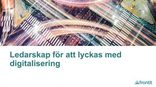 Ledarskap för att lyckas med
digitalisering
 