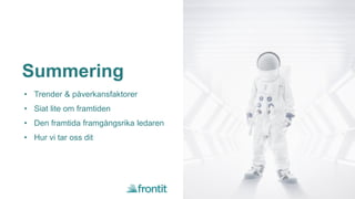 Summering
• Trender & påverkansfaktorer
• Siat lite om framtiden
• Den framtida framgångsrika ledaren
• Hur vi tar oss dit
 