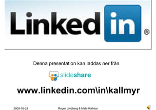 Denna presentation kan laddas ner från




  www.linkedin.cominkallmyr
2009-10-23              Roger Lindberg & Mats Kallmyr
 