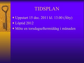 TIDSPLAN Uppstart 15 dec. 2011 kl. 13.00 (Åby) Löptid 2012 Möte en torsdagseftermiddag i månaden 