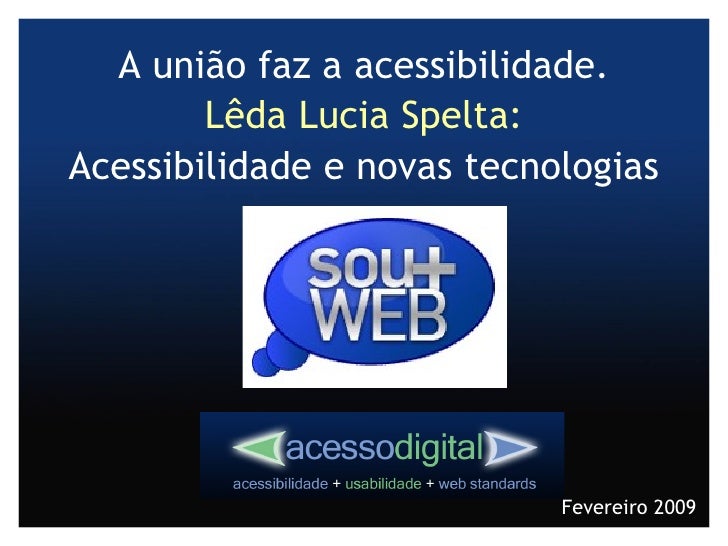 A união faz a acessibilidade. Lêda Lucia Spelta: Acessibilidade e novas tecnologias Fevereiro 2009 