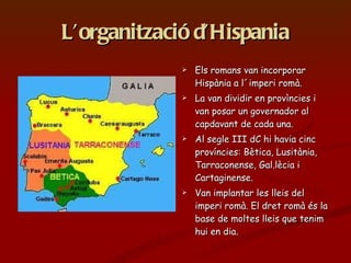 L’organització d’Hispania <ul><li>Els romans van incorporar Hispània a l´imperi romà. </li></ul><ul><li>La van dividir en ...