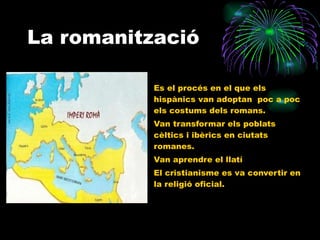 La romanització <ul><li>Es el procés en el que els hispànics van adoptan  poc a poc els costums dels romans. </li></ul><ul...