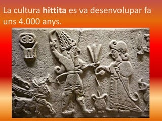 Els hittites van viure a Anatòlia, l’actual 
Turquia. 
HITTITES 
Grècia 
Mar Mediterrani 
Egipte 
Mesopotàmia 
 