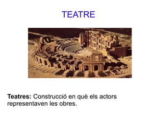 TEATRE
Teatres: Construcció en què els actors
representaven les obres.
 