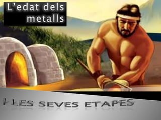 L’edat dels metalls I les seves etapes 