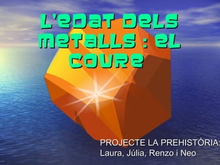 l’edat delsl’edat dels
metalls : elmetalls : el
courecoure
PROJECTE LA PREHISTÒRIA:PROJECTE LA PREHISTÒRIA:
Laura, Júlia, Renzo i NeoLaura, Júlia, Renzo i Neo
 