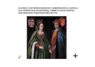 ELS REIS I LES REINES MANAVEN I GOBERNAVEN EL CASTELL I 
LES TERRES QUE EN DEPENIEN. TAMBÉ HI HAVIA COMTES 
QUE MANAVEN TERRITORIS MÉS PETITS.
 