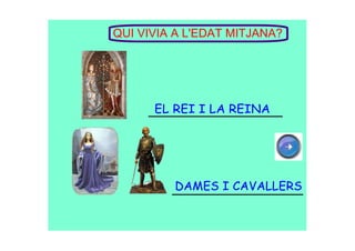 QUI VIVIA A L'EDAT MITJANA?
EL REI I LA REINA
DAMES I CAVALLERS
 