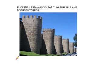 EL CASTELL ESTAVA ENVOLTAT D’UNA MURALLA AMB 
DIVERSES TORRES. 
 