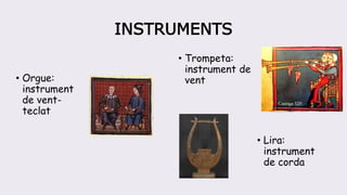 INSTRUMENTS
• Orgue:
instrument
de vent-
teclat
• Trompeta:
instrument de
vent
• Lira:
instrument
de corda
 