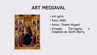ART MEDIAVAL
• Art gòtic
• Feta: 1450
• Autor: Jaume Huguet
• Situada: Tarragona, a
l’església de Santa María
 