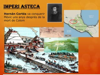 Imperi Asteca
Hernán Cortés va conquerir
Mèxic uns anys després de la
mort de Colom
 