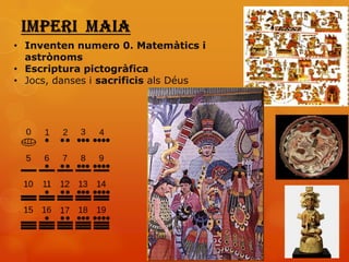 • Inventen numero 0. Matemàtics i
  astrònoms
• Escriptura pictogràfica
• Jocs, danses i sacrificis als Déus
 