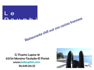 Le Dauphin C/ Puerto Lapice 18  03724 Moraira-Teulada-El Portet www. ledauphin.com   96.649.04.32 Restaurante chill out con cocina francesa 