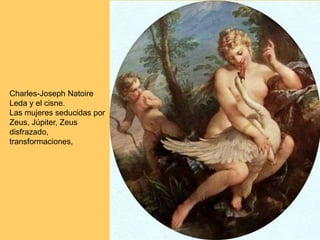 Charles-Joseph Natoire
Leda y el cisne.
Las mujeres seducidas por
Zeus, Júpiter, Zeus
disfrazado,
transformaciones,
 