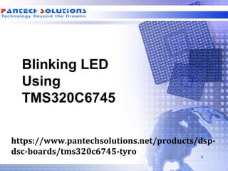 Blinking LED
Using
TMS320C6745
https://www.pantechsolutions.net/products/dsp-
dsc-boards/tms320c6745-tyro
 
