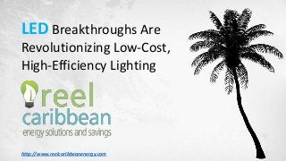 LED Breakthroughs Are
Revolutionizing Low-Cost,
High-Efficiency Lighting
http://www.reelcaribbeanenergy.com
 