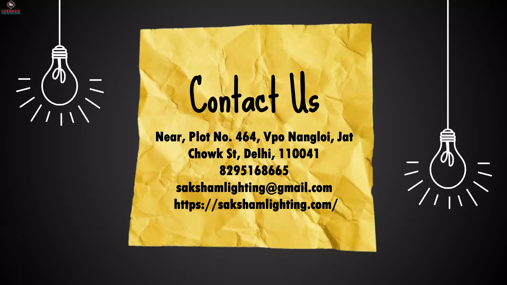 SLIDESMANIA.COM
Contact Us
Near, Plot No. 464, Vpo Nangloi, Jat
Chowk St, Delhi, 110041
8295168665
sakshamlighting@gmail.com
https://sakshamlighting.com/
 