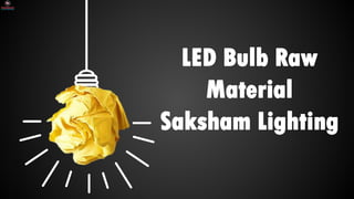 SLIDESMANIA.COM
LED Bulb Raw
Material
Saksham Lighting
 