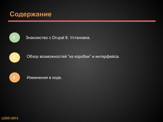 Содержание

1

Знакомство с Drupal 8. Установка.

2

Обзор возможностей “из коробки” и интерфейса.

3

Изминения в коде.

LEDC-2013

 