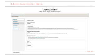 2. Дополнительные модули и их еффекты 
Cache Expiration 
https://www.drupal.org/project/expire 
LEDC-2014 
 