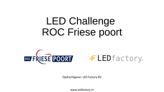 LED Challenge
ROC Friese poort
Opdrachtgever: LED Factory BV
www.ledfactory.nl
 