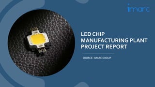 LED CHIP
MANUFACTURING PLANT
PROJECT REPORT
SOURCE: IMARC GROUP
 