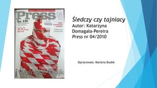 Śledczy czy tajniacy
Autor: Katarzyna
Domagała-Pereira
Press nr 04/2010
Opracowała: Marlena Budek
 