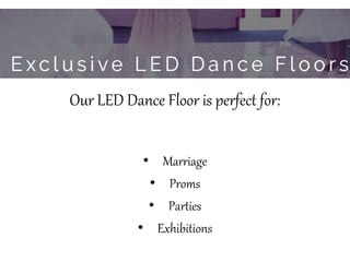 Our LED Dance Floor is perfect for:
• Marriage
• Proms
• Parties
• Exhibitions
 