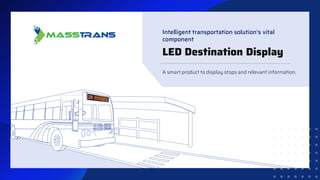 A smart product to display stops and relevant information.
LED Destination Display
Intelligent transportation solution's vital
component
 