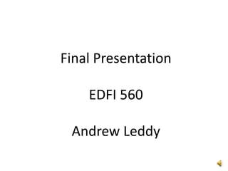 Final Presentation EDFI 560 Andrew Leddy 