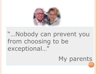 “…Nobody can prevent you
from choosing to be
exceptional…”
My parents
 