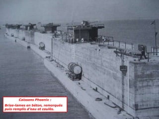 Caissons Phoenix :
Brise-lames en béton, remorqués
puis remplis d’eau et coulés.
 