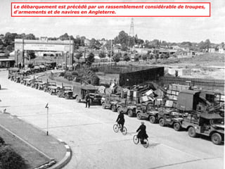 Le débarquement est précédé par un rassemblement considérable de troupes,
d'armements et de navires en Angleterre.
 