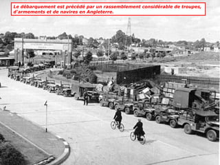 Le débarquement est précédé par un rassemblement considérable de troupes,
d'armements et de navires en Angleterre.
 