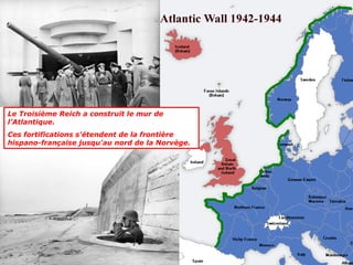 Le Troisième Reich a construit le mur de
l’Atlantique.
Ces fortifications s'étendent de la frontière
hispano-française jusqu'au nord de la Norvège.
 